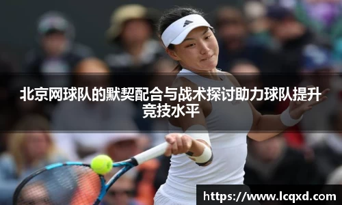 北京网球队的默契配合与战术探讨助力球队提升竞技水平