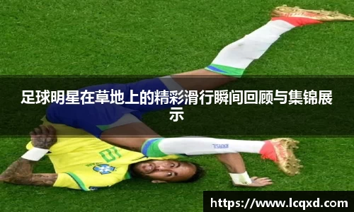 足球明星在草地上的精彩滑行瞬间回顾与集锦展示