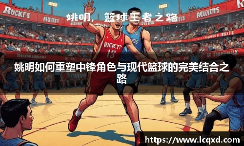姚明如何重塑中锋角色与现代篮球的完美结合之路