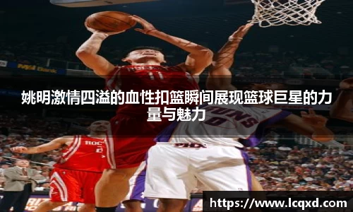 姚明激情四溢的血性扣篮瞬间展现篮球巨星的力量与魅力