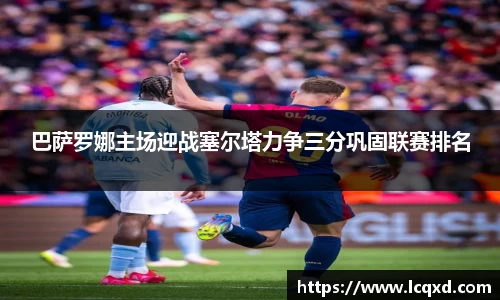 巴萨罗娜主场迎战塞尔塔力争三分巩固联赛排名