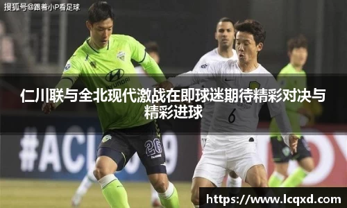 仁川联与全北现代激战在即球迷期待精彩对决与精彩进球