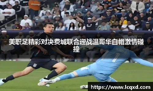 美职足精彩对决费城联合迎战温哥华白帽激情碰撞