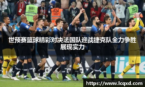 世预赛篮球精彩对决法国队迎战捷克队全力争胜展现实力