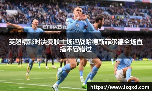 英超精彩对决曼联主场迎战哈德斯菲尔德全场直播不容错过